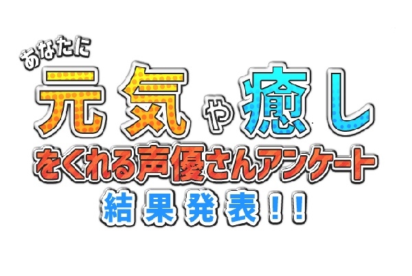 あなたに元気や癒やしをくれる声優さんアンケート結果発表!!
