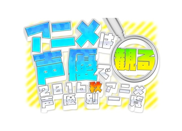 秋もアニメは声優で観る！　2016秋アニメ　声優別出演一覧