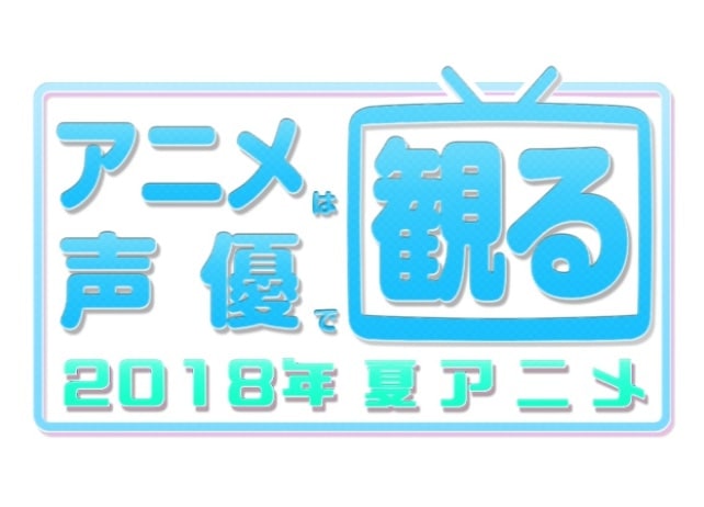 2018夏アニメも声優で観る！　7月放送声優別まとめ一覧