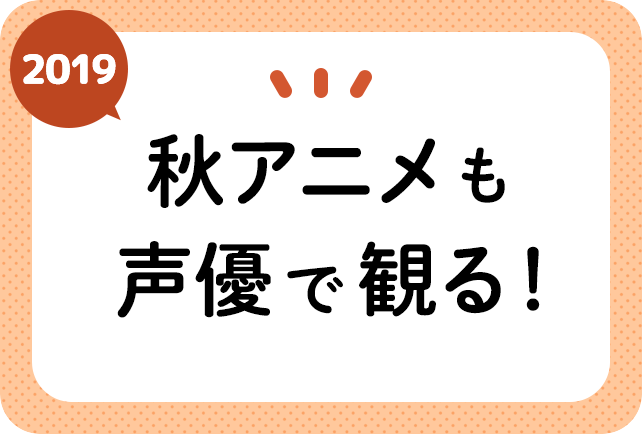 2019秋アニメ声優別まとめ一覧