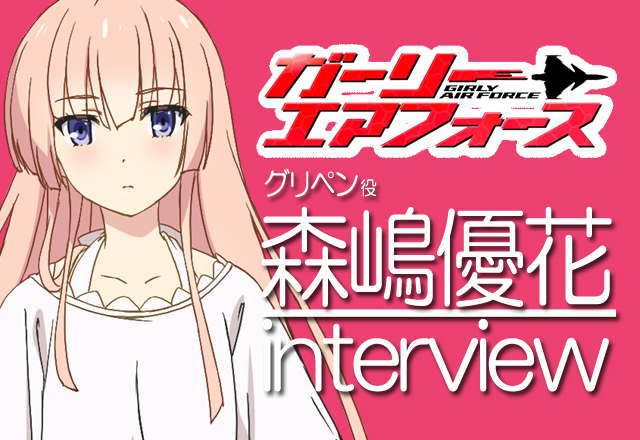 グリペン役・森嶋優花さんが語る！『ガーリー・エアフォース』インタビュー【01】
