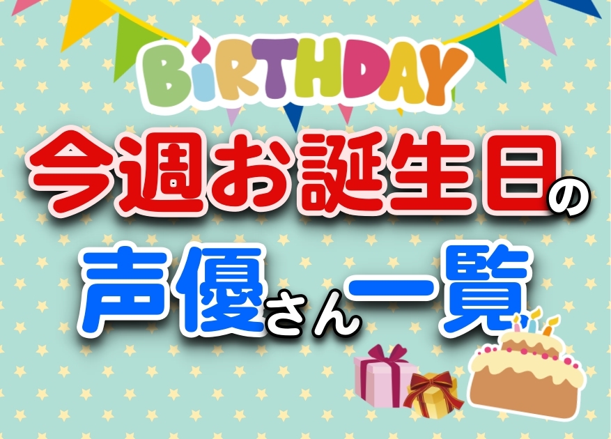 今週誕生日の声優さん一覧まとめ|3月18日~3月24日 生まれ