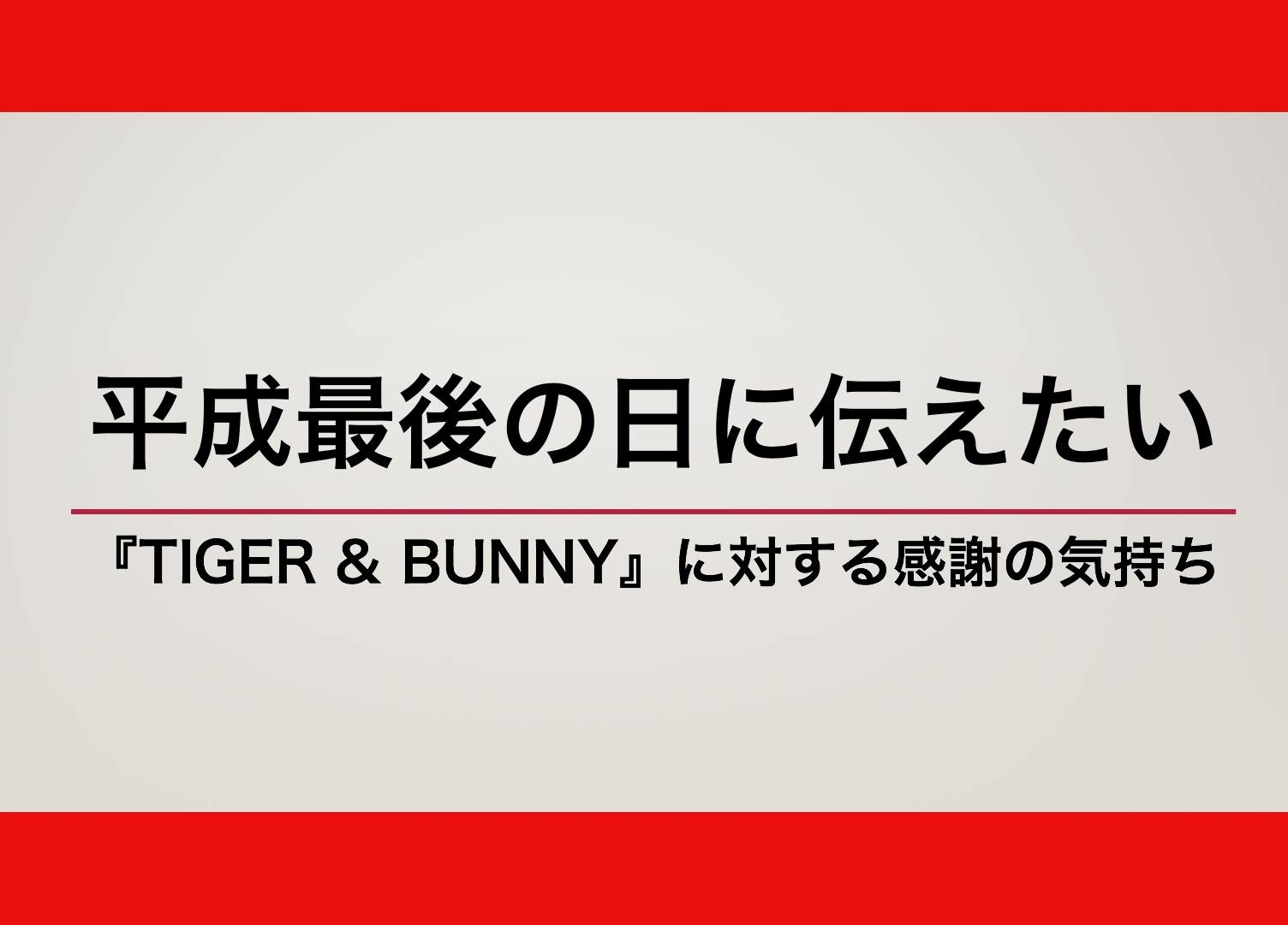 平成最後の日に伝えたい『TIGER & BUNNY』に対する感謝の気持ち