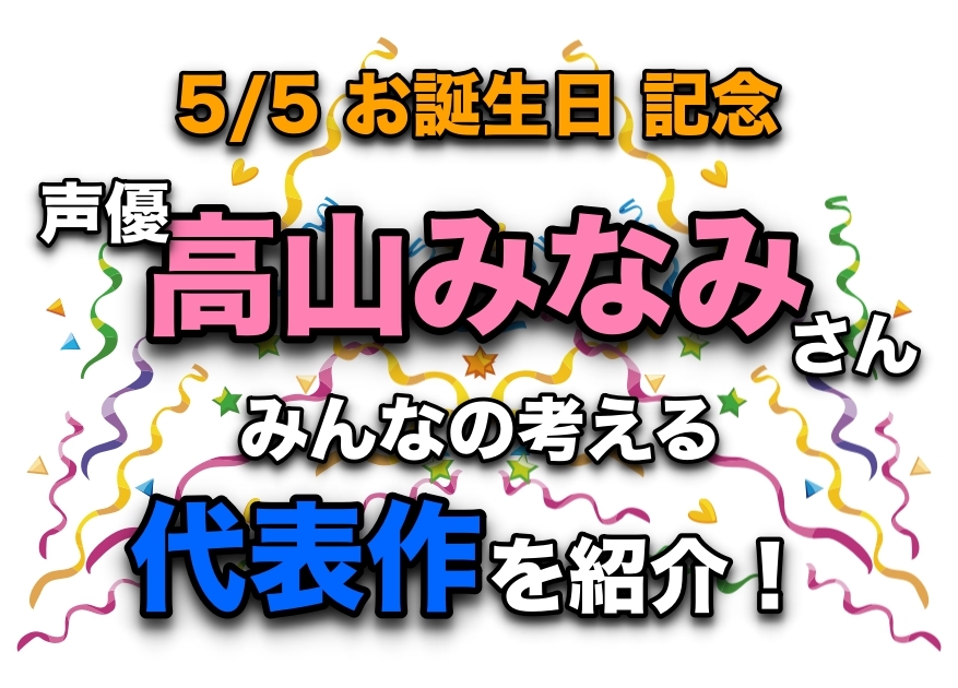 声優・高山みなみさん、アニメキャラクター代表作まとめ
