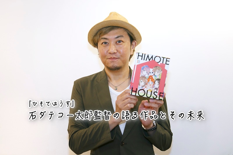 『ひもてはうす』石ダテコー太郎監督の語る作品とその未来