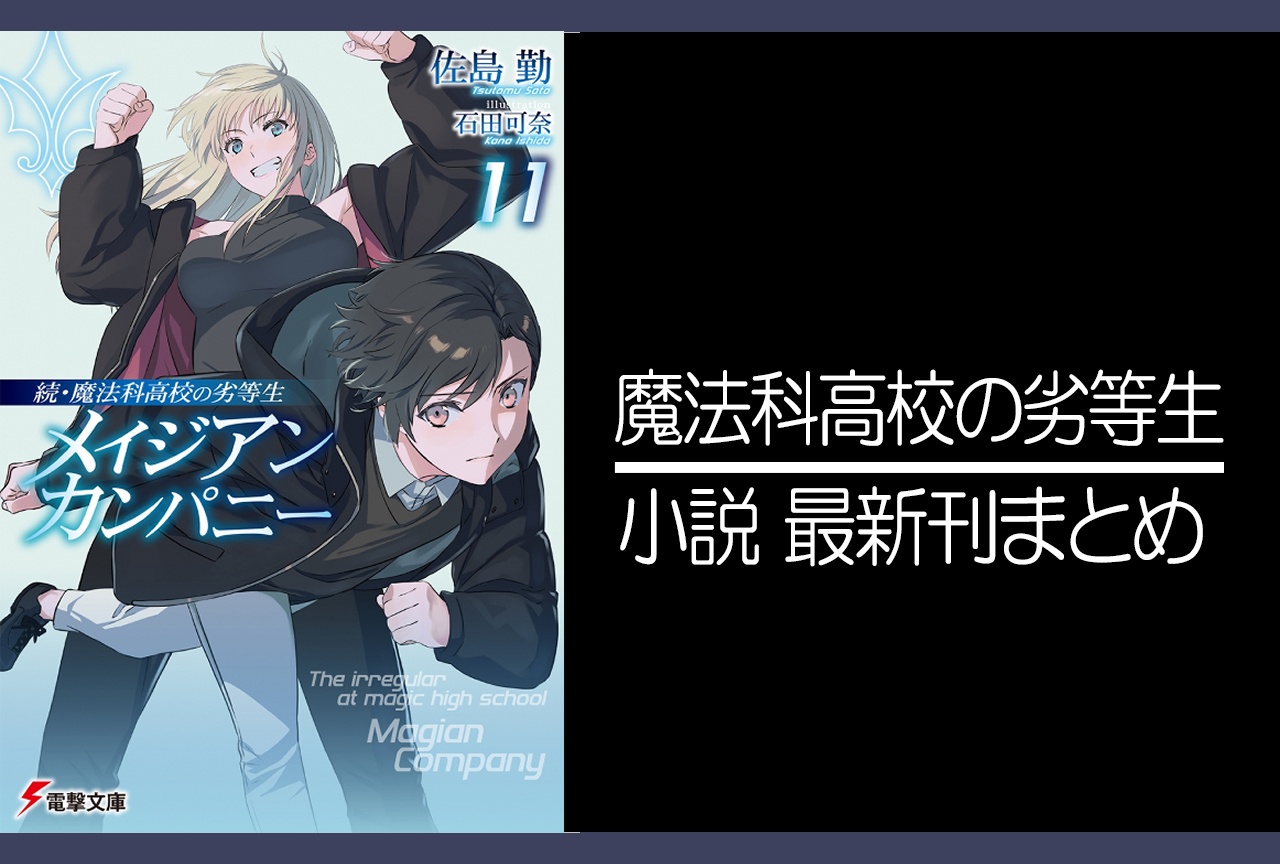 魔法科高校の劣等生｜小説32巻完結、メイジアン・カンパニー｜小説最新刊11巻（次は12巻） 発売日・表紙まとめ