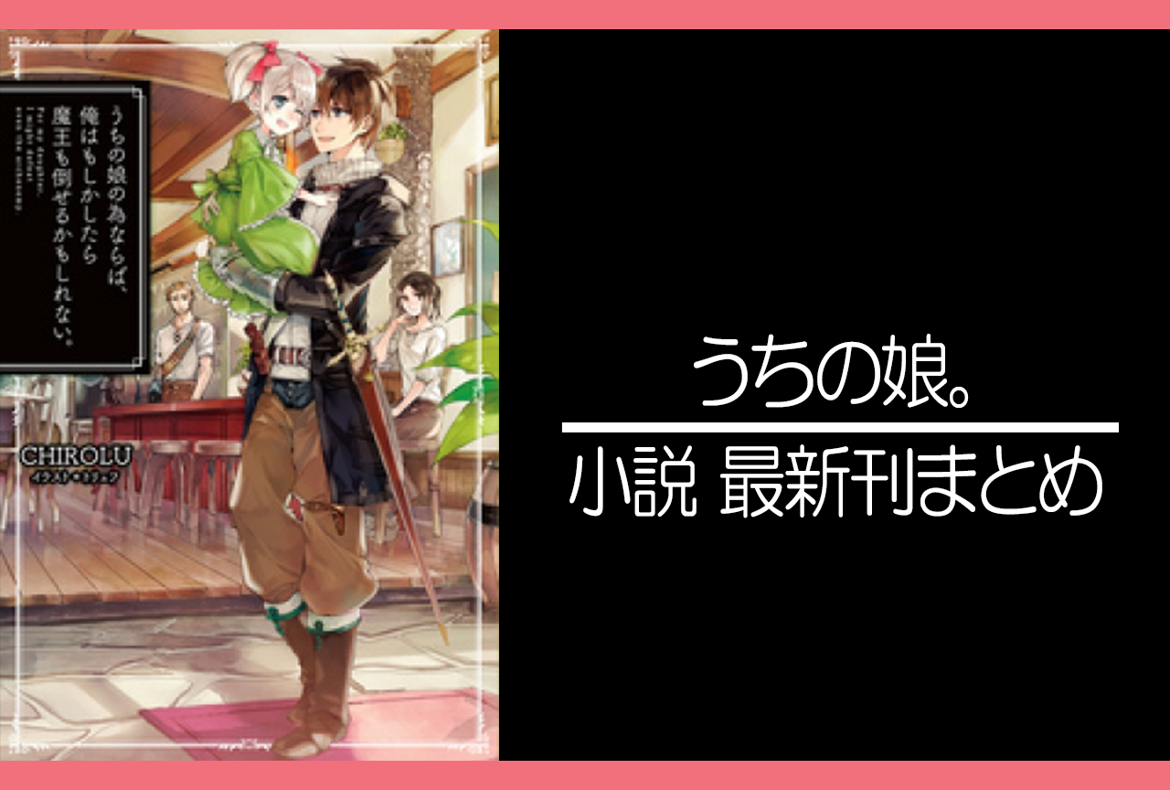 うちの娘の為ならば、俺はもしかしたら魔王も倒せるかもしれない。｜小説最新刊あらすじ・発売日まとめ