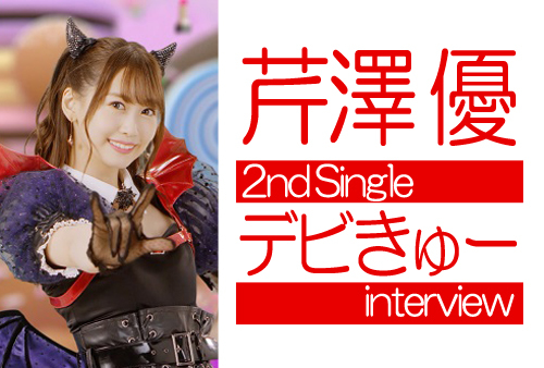 芹澤 優 2ndシングル「デビきゅー」インタビュー