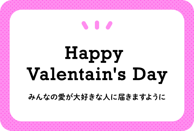 ［ハッピー・バレンタイン］みなさんの愛があの人に届きますように