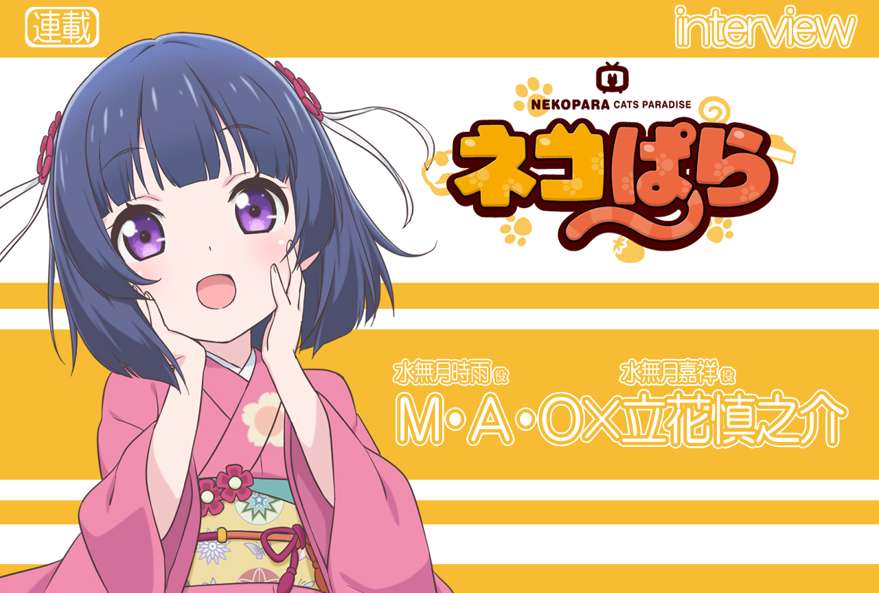 TVアニメ『ネコぱら』M・A・O×立花慎之介 対談VOL.1【連載】
