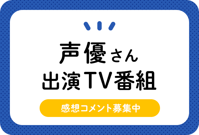 「声優さんが出演したテレビ番組」のみなさんの感想