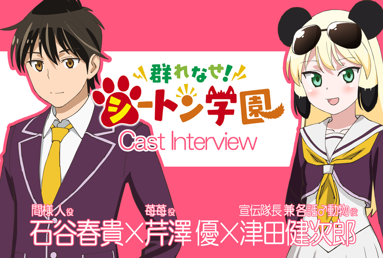 TVアニメ『群れなせ！シートン学園』座談会！石谷春貴×芹澤 優×津田健次郎【連載 Vol.03】