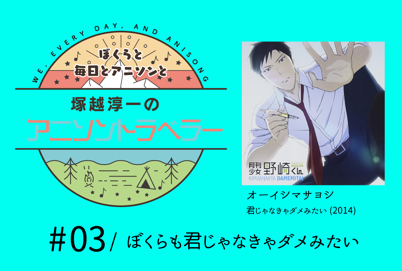 【今日のおすすめアニソン】オーイシマサヨシ「君じゃなきゃダメみたい」【塚越淳一のアニソントラベラーvol.3】