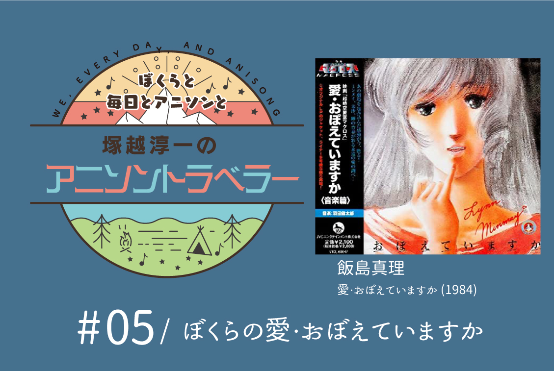 【今日のおすすめアニソン】飯島真理「愛・おぼえていますか」【塚越淳一のアニソントラベラーvol.5】