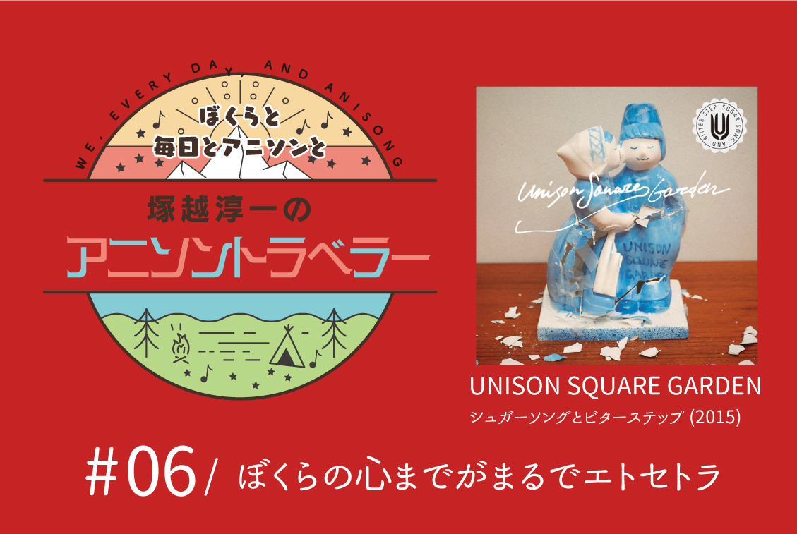 【今日のおすすめアニソン】UNISON SQUARE GARDEN「シュガーソングとビターステップ」【塚越淳一のアニソントラベラーvol.6】