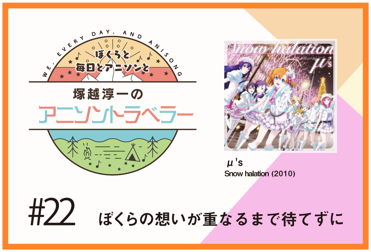 【今日のおすすめアニソン】アニメ『ラブライブ!』μ’s「Snow halation」【塚越淳一のアニソントラベラーvol.22】