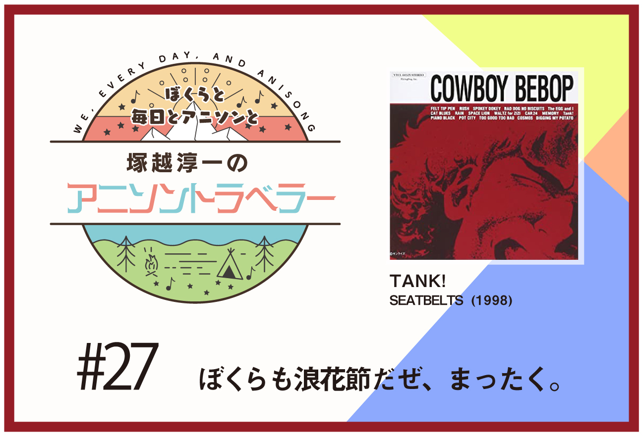 【今日のおすすめアニソン】アニメ『カウボーイビバップ』SEATBELTS「TANK!」【塚越淳一のアニソントラベラーvol.27】