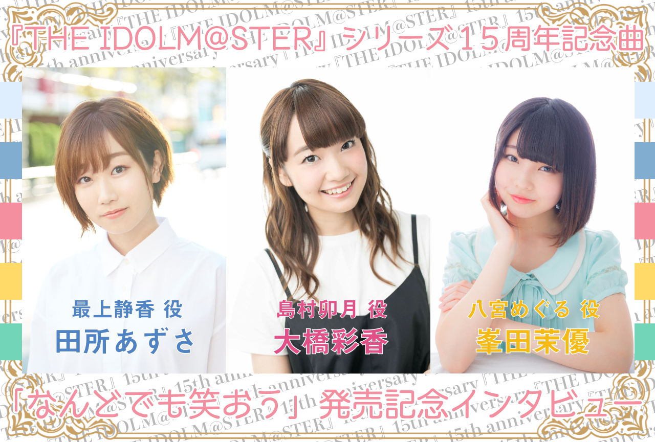 『THE IDOLM@STER』シリーズ15周年記念曲「なんどでも笑おう」大橋彩香、田所あずさ、峯田茉優インタビュー