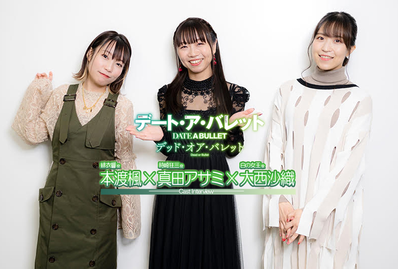 デート・ア・バレット：真田アサミ×大西沙織×本渡楓 インタビュー