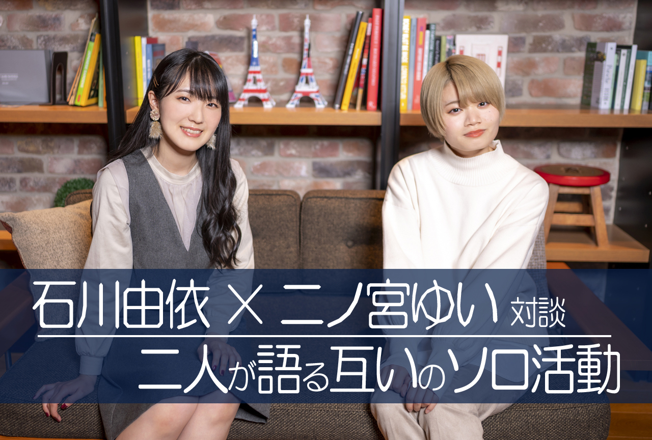石川由依×二ノ宮ゆい：Wゆい対談｜二人が語る互いのソロ活動