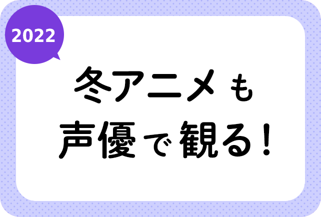 2022冬アニメ（今期1月放送）声優別まとめ一覧