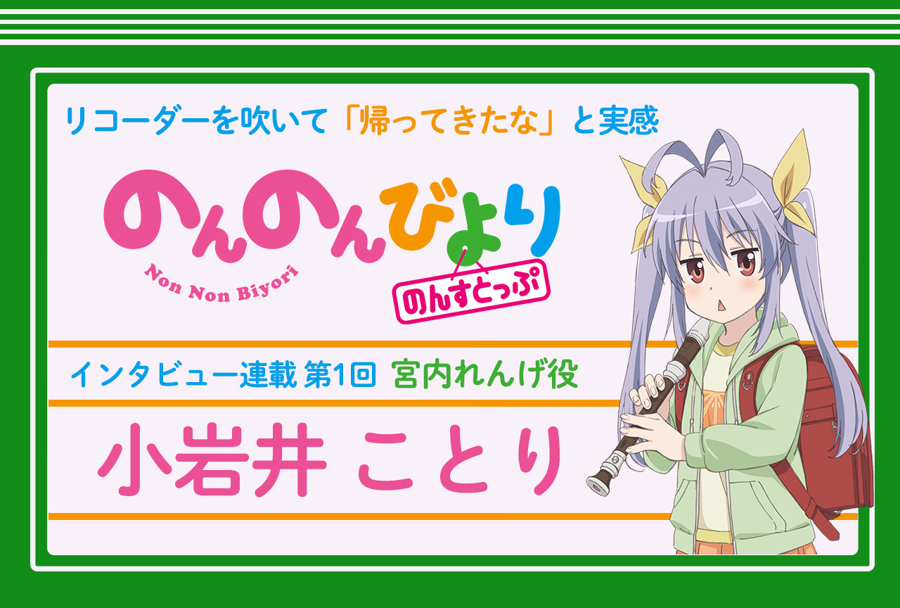 冬アニメ『のんのんびより のんすとっぷ』小岩井ことり 声優インタビュー│連載第1回