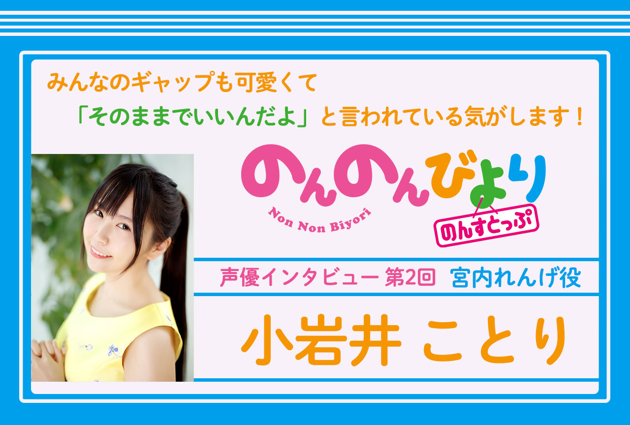 冬アニメ『のんのんびより のんすとっぷ』小岩井ことり 声優インタビュー│連載第2回