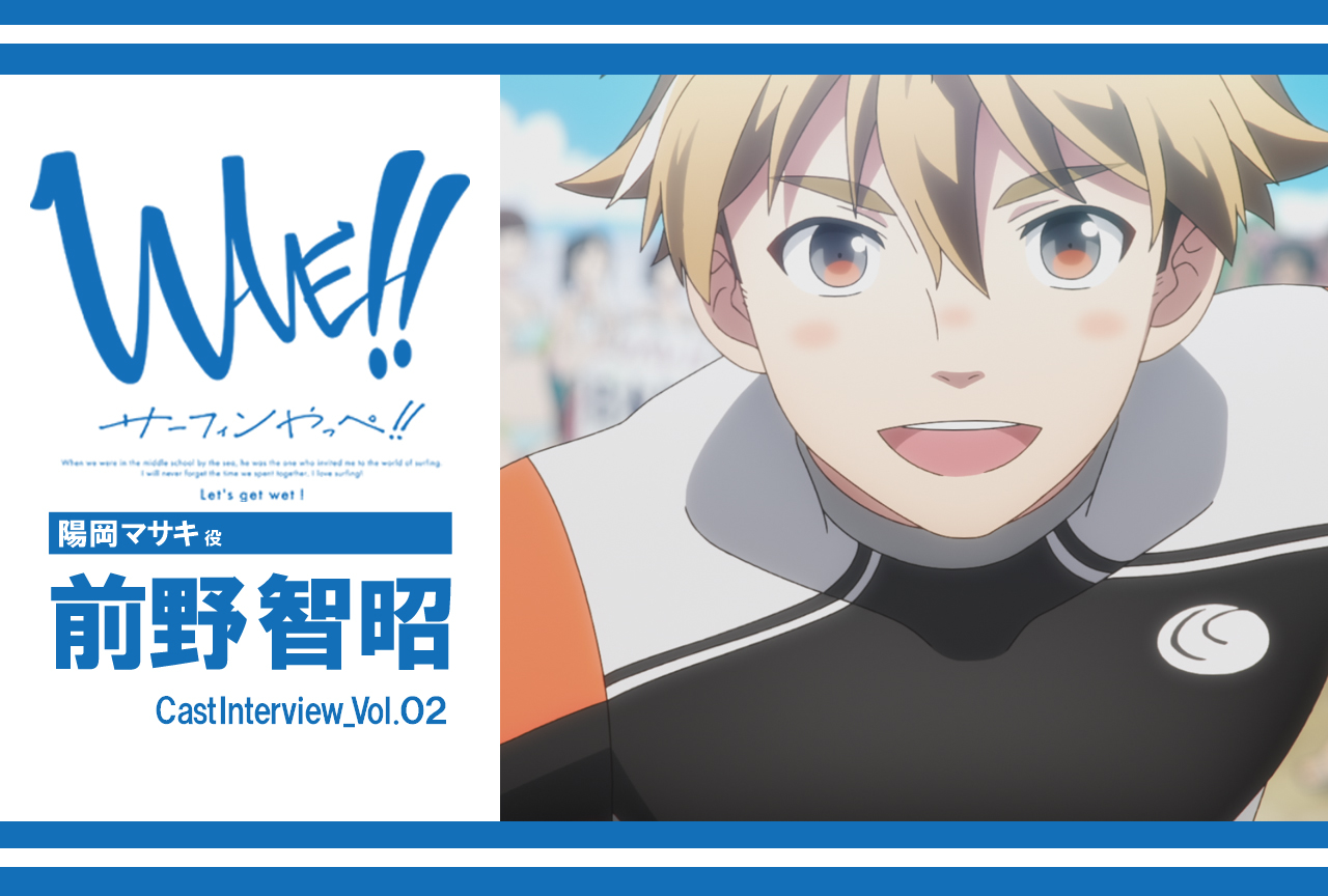 TVアニメ『WAVE!!～サーフィンやっぺ!!～』陽岡マサキ役・前野智昭インタビュー vol.2【連載】
