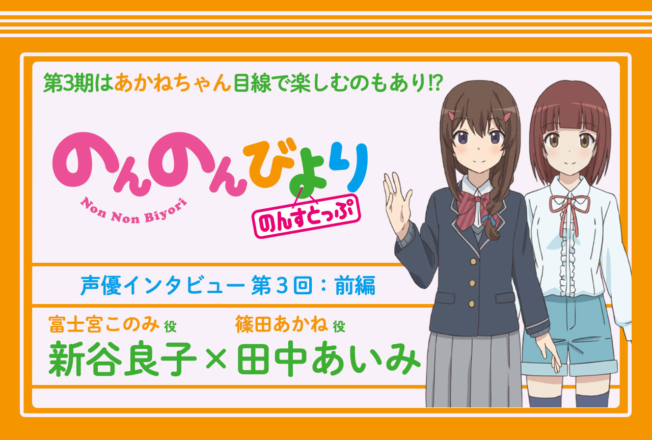 冬アニメ『のんのんびより のんすとっぷ』新谷良子×田中あいみ 声優インタビュー│連載第3回
