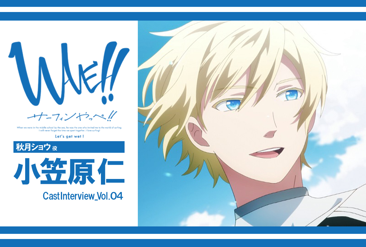 TVアニメ『WAVE!!～サーフィンやっぺ!!～』秋月ショウ役・小笠原 仁インタビュー vol.2【連載】
