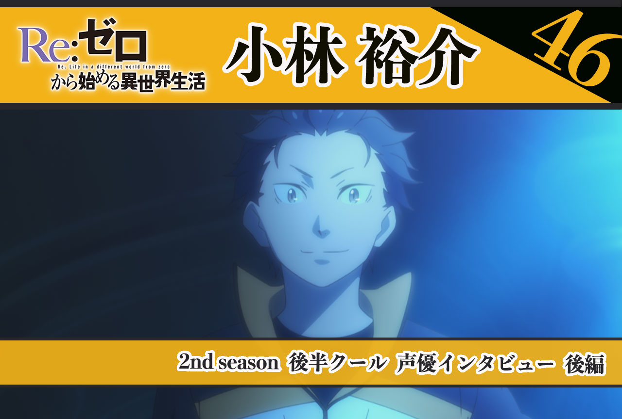 『リゼロ』第2期後半クール：スバル役 小林裕介さん《後編》｜46話放送後インタビュー