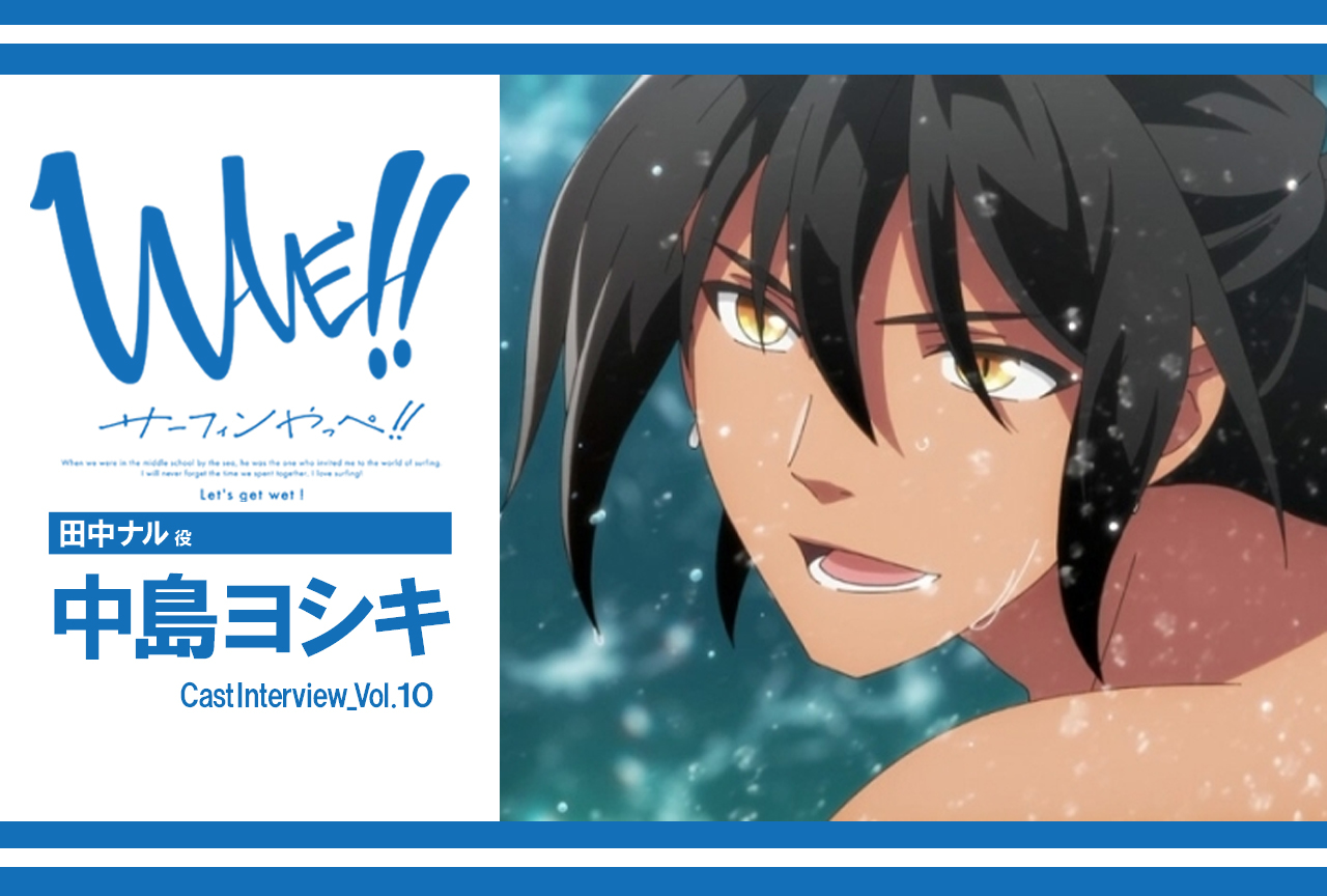 TVアニメ『WAVE!!〜サーフィンやっぺ!!〜』田中ナル役・中島ヨシキインタビュー vol.2【連載】