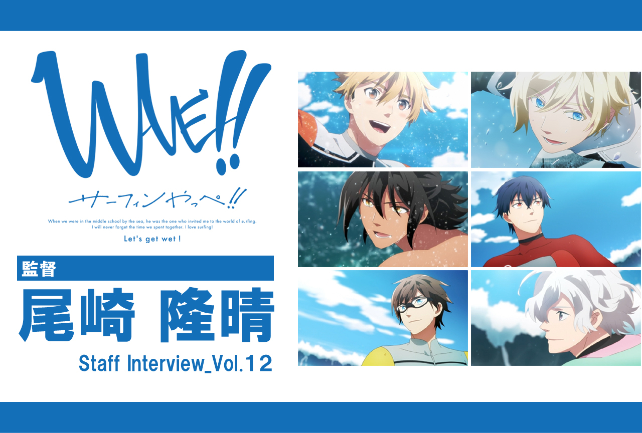 TVアニメ『WAVE!! ～サーフィンやっぺ!!～』尾崎隆晴監督インタビュー vol.2【連載】