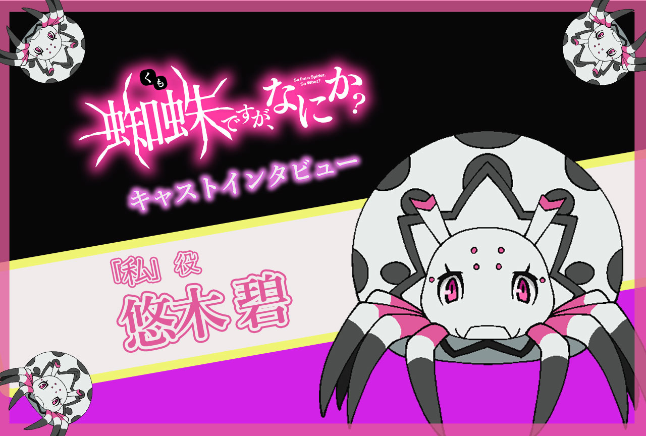 TVアニメ『蜘蛛ですが、なにか？』後半クールに向けて「私」(愛称・蜘蛛子)役・悠木 碧が作品の出会いから振り返る／インタビュー