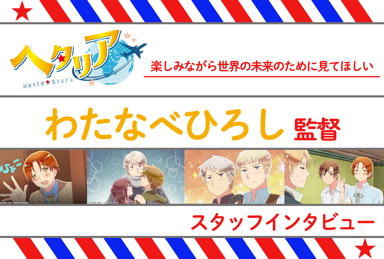 春アニメ『ヘタリア W★S』はキャラデザをリニューアルしつつも今まで通りの楽しさを／監督インタビュー