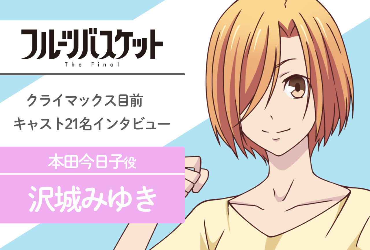 春アニメ『フルバ』The Final 本田今日子 役 沢城みゆき｜声優インタビュー第3回