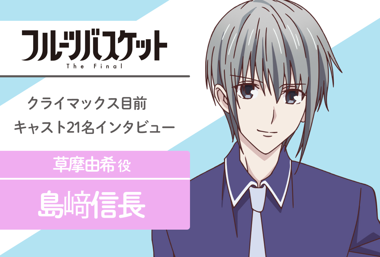 春アニメ『フルバ』The Final 草摩由希 役 島﨑信長|声優インタビュー第20回