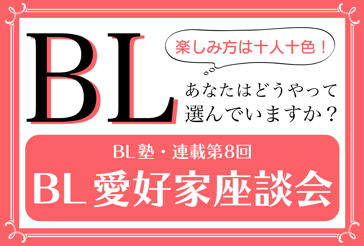 BLの楽しみ方は十人十色！ BL愛好家座談会【BL塾・連載第8回】