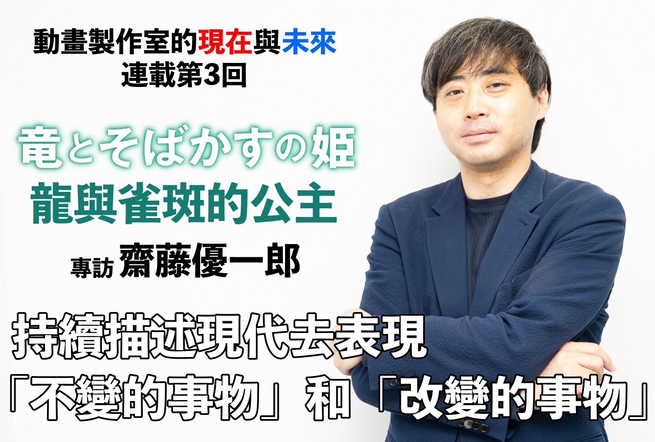 地圖工作室10周年企劃‧專訪齋藤優一郎先生訪問有關《龍與雀斑的公主》【動畫製作室的現在與未來】