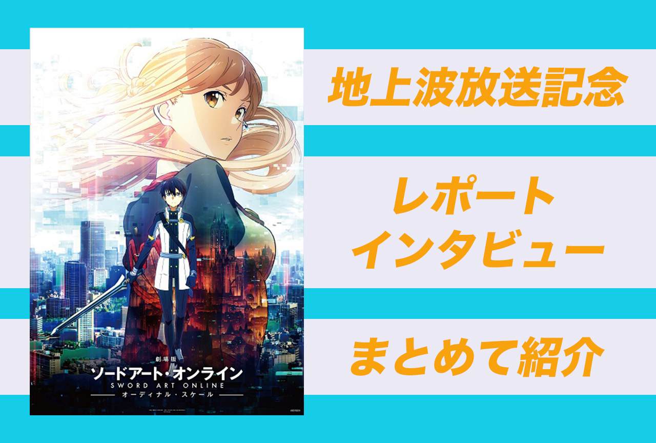 『劇場版 SAO –オーディナル・スケール-』地上波初放送記念│過去レポート&インタビューまとめ