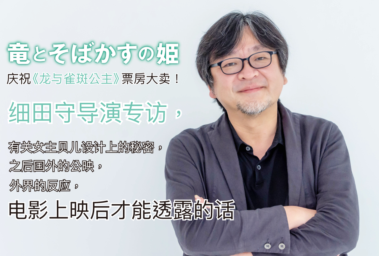 庆祝《龙与雀斑公主》票房大卖！细田守导演专访，有关女主贝儿设计上的秘密，之后国外的公映，外界的反应，电影上映后才能透露的话。