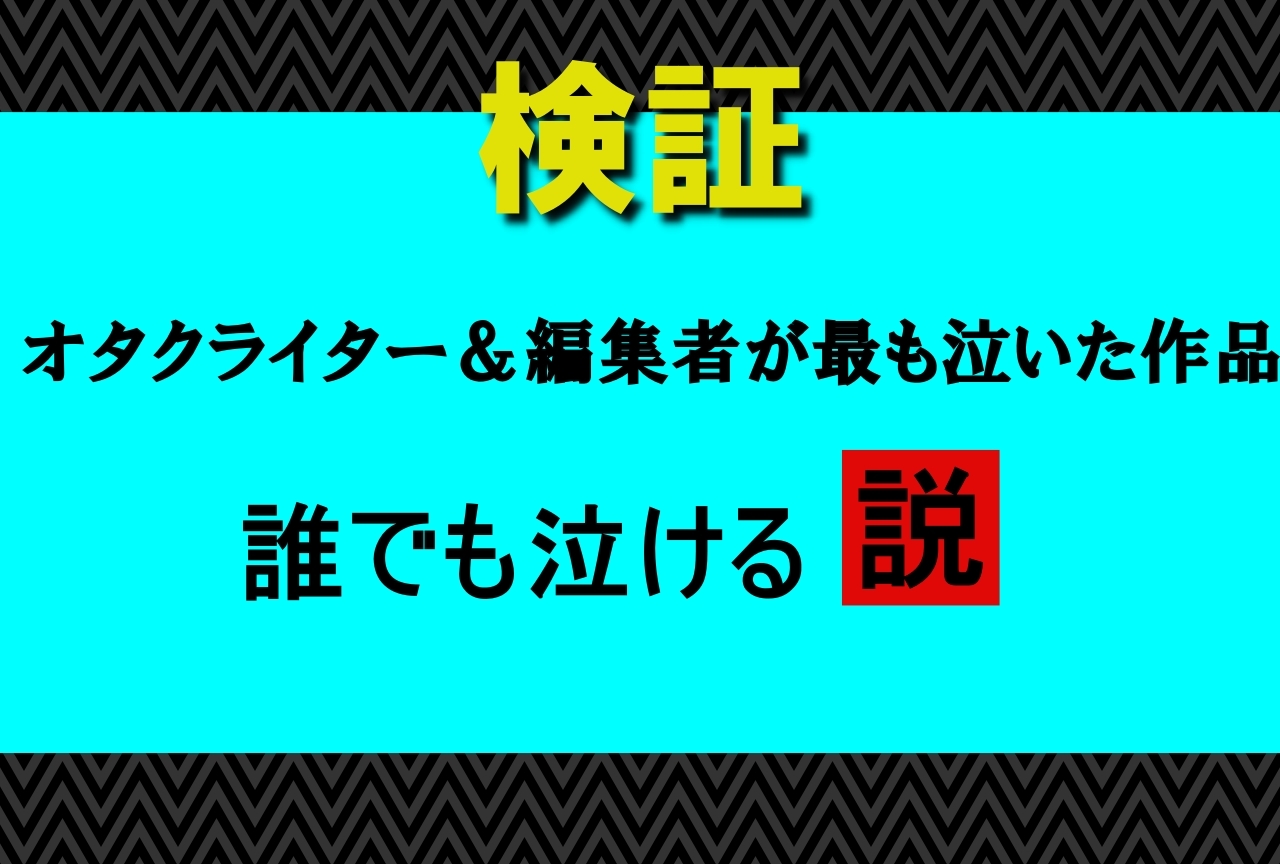 「オタクライター＆編集者が最も泣いた作品、誰でも泣ける」説を検証