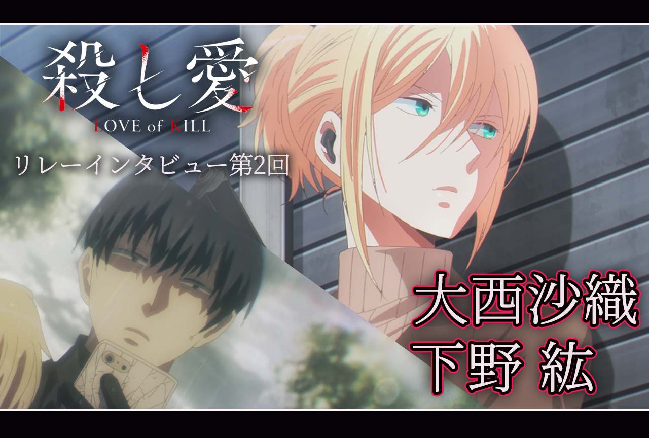 アニメ『殺し愛』リレーインタビュー│第2回：大西沙織＆下野紘