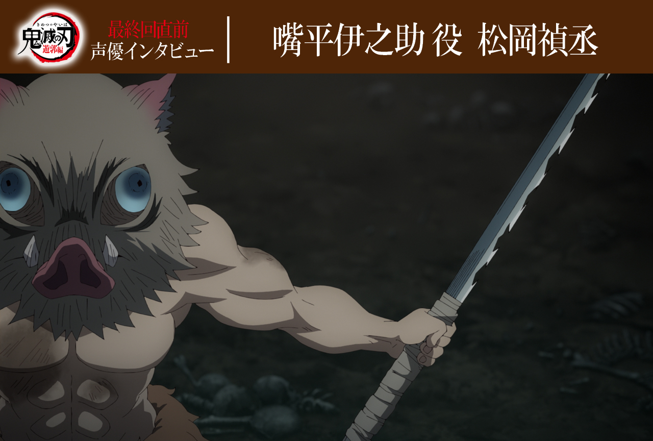 「鬼滅の刃」遊郭編：最終回直前！嘴平伊之助役・松岡禎丞インタビュー