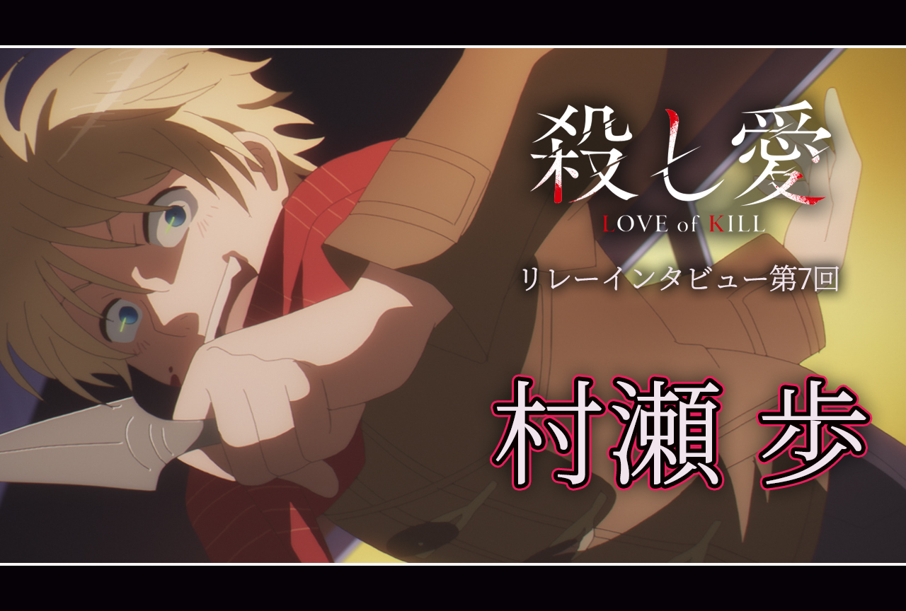 アニメ『殺し愛』リレーインタビュー│第7回：村瀬 歩