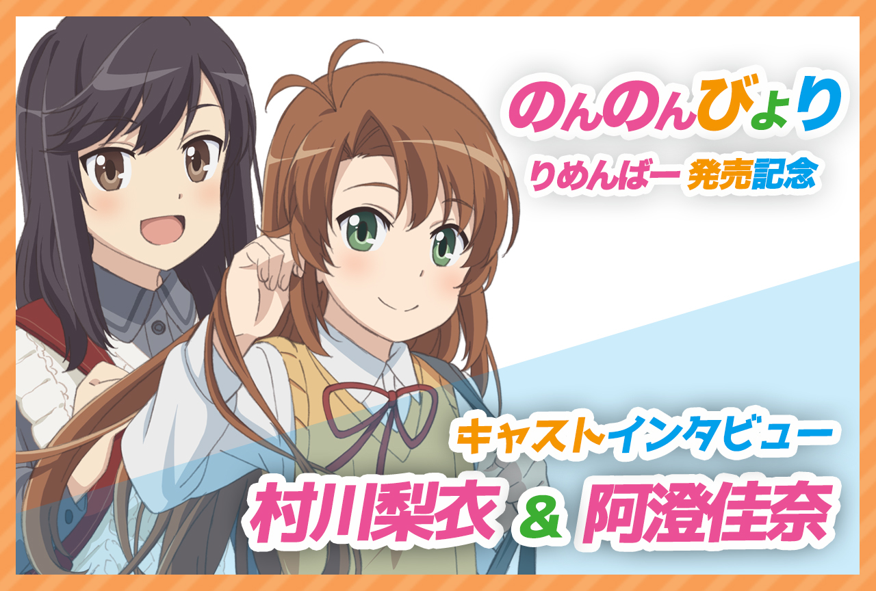 『のんのんびより りめんばー』村川梨衣&阿澄佳奈インタビュー