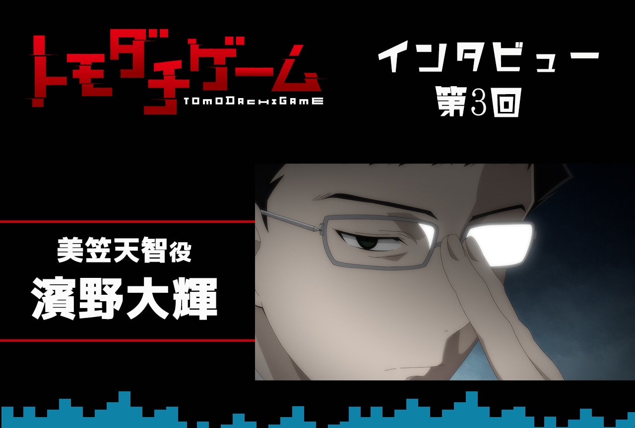 春アニメ『トモダチゲーム』美笠天智役 濱野大輝インタビュー【連載 第3回】