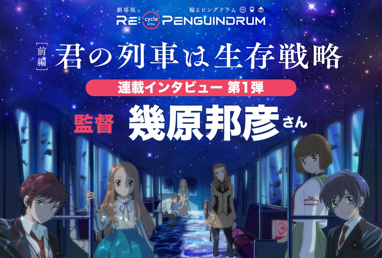 劇場版『RE:cycle of the PENGUINDRUM』幾原邦彦監督インタビュー【連載第1回】