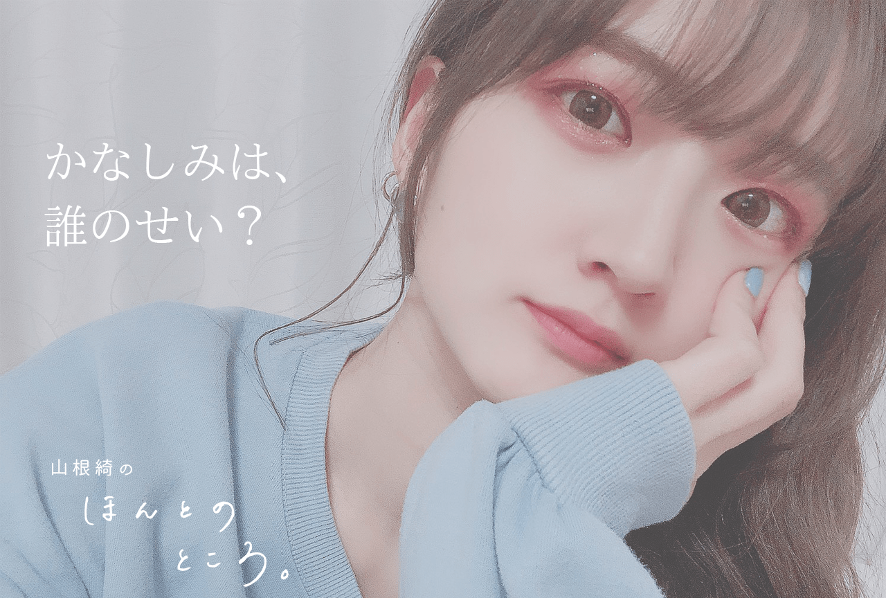 かなしみは、誰のせい？｜山根綺のほんとのところ。#4
