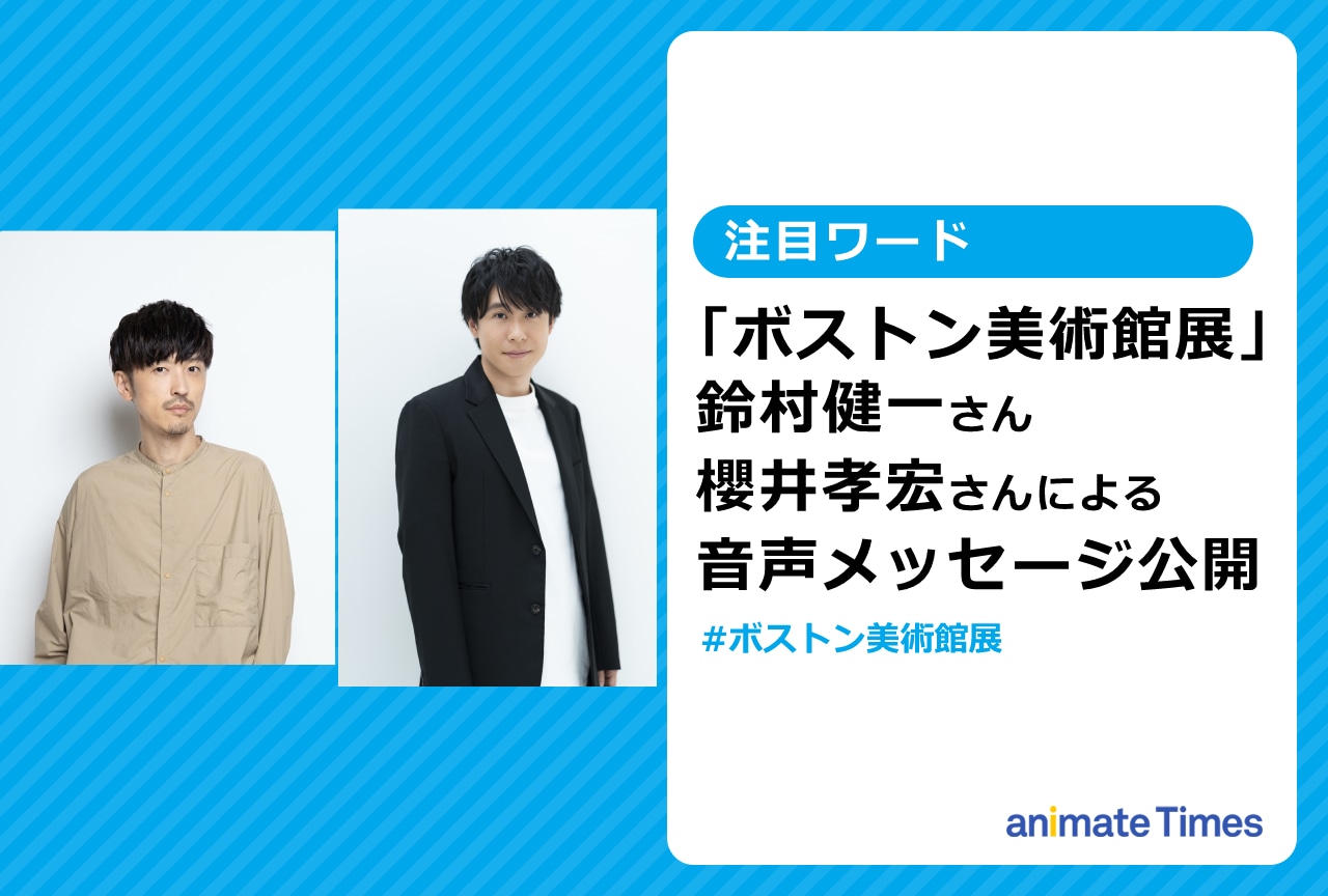 「ボストン美術館展」音声ガイド 鈴村健一・櫻井孝宏のメッセージが公開【注目ワード】